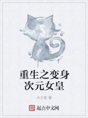 重生之变身次元女皇 大王猫