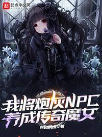 我将炮灰npc养成传奇魔女起点中文