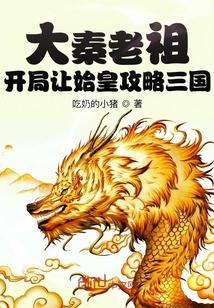 大秦老祖开局让始皇攻略三国 吃奶的小猪