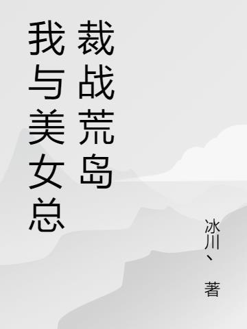 我和美女总裁的荒岛日常txt