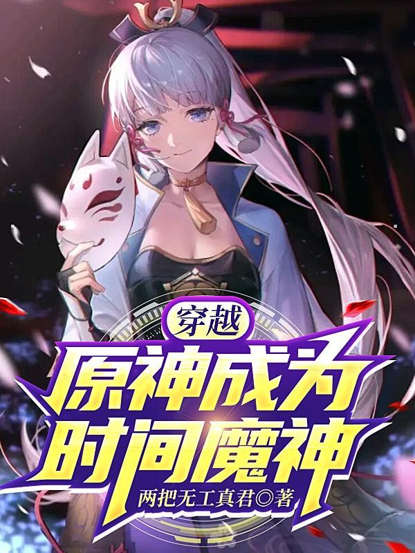 穿越原神成为魔神的女频