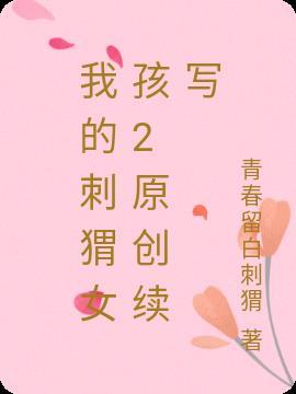 我的刺猬女孩2原创续写在线阅读