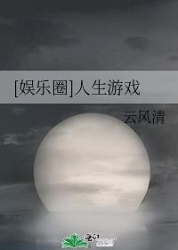 娱乐圈人生游戏云风清 果冻网