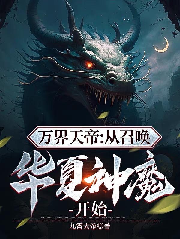 万界天帝从召唤华夏神魔开始 作者九霄天帝著