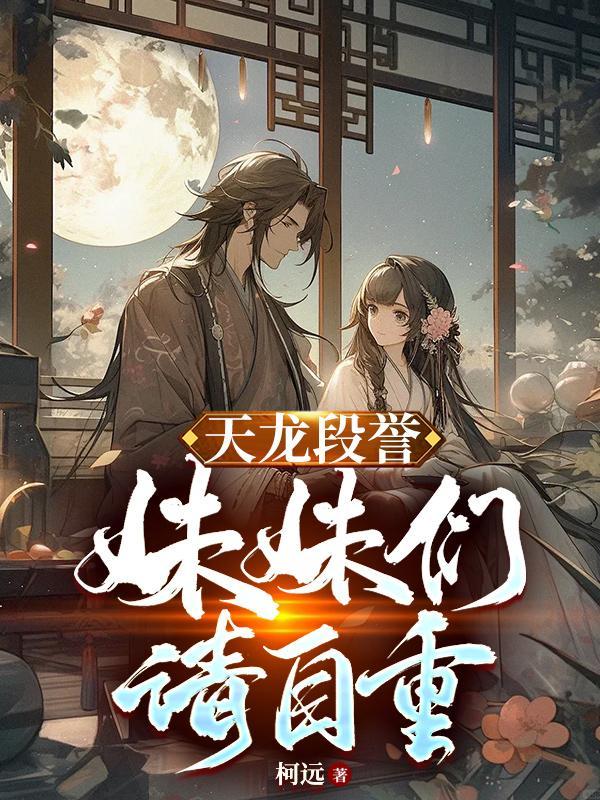 天龙段誉妹妹们请自重! (重塑天龙段誉)