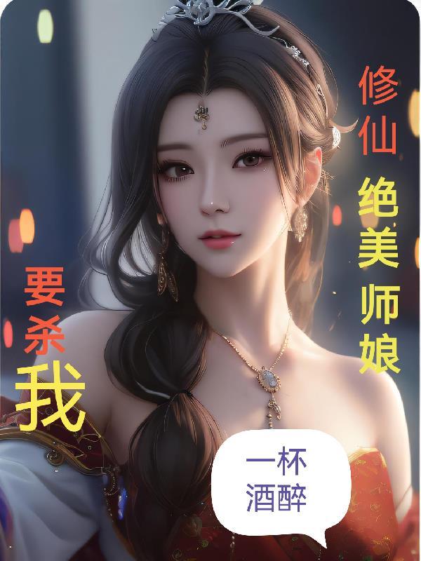 修仙绝美师娘要杀我一杯酒醉未删版