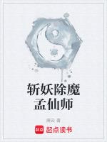 斩妖除魔孟仙师最新章节更新内容