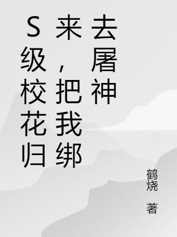 S级校花归来，把我绑去屠神