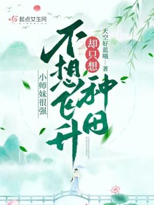 小师妹很强，不想飞升却只想种田